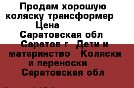 Продам хорошую  коляску-трансформер  › Цена ­ 4 500 - Саратовская обл., Саратов г. Дети и материнство » Коляски и переноски   . Саратовская обл.